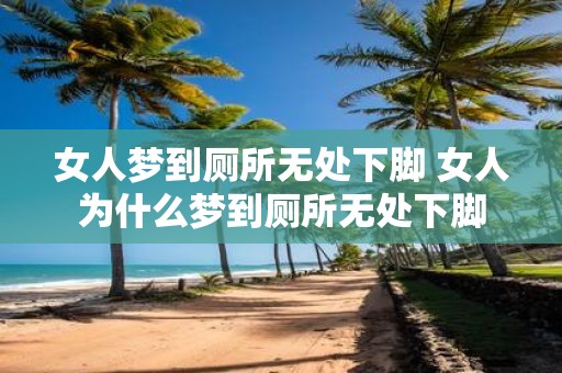 女人梦到厕所无处下脚 女人为什么梦到厕所无处下脚