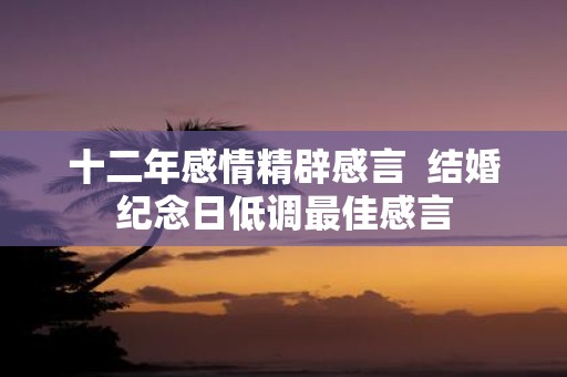 十二年感情精辟感言 结婚纪念日低调最佳感言
