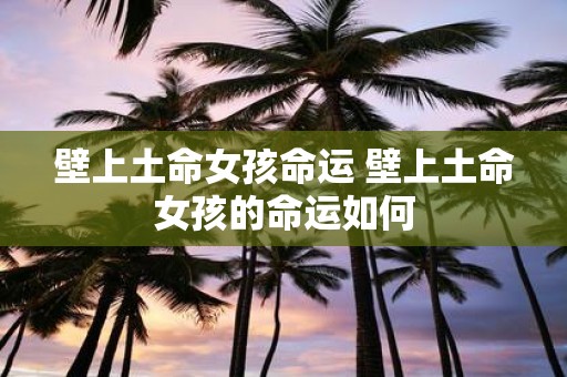 壁上土命女孩命运 壁上土命女孩的命运如何