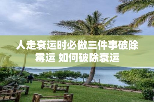 人走衰运时必做三件事破除霉运 如何破除衰运