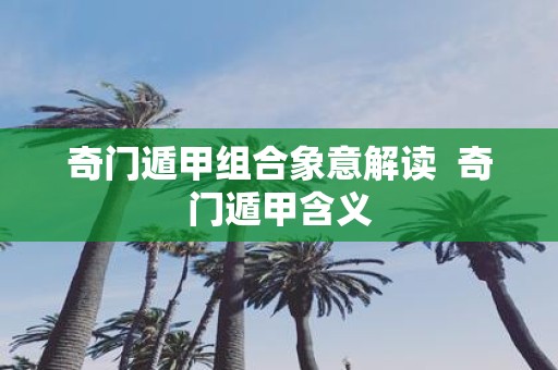 奇门遁甲组合象意解读 奇门遁甲含义