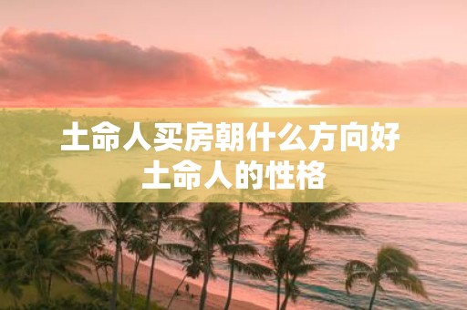 土命人买房朝什么方向好 土命人的性格