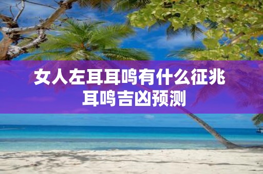 女人左耳耳鸣有什么征兆 耳鸣吉凶预测