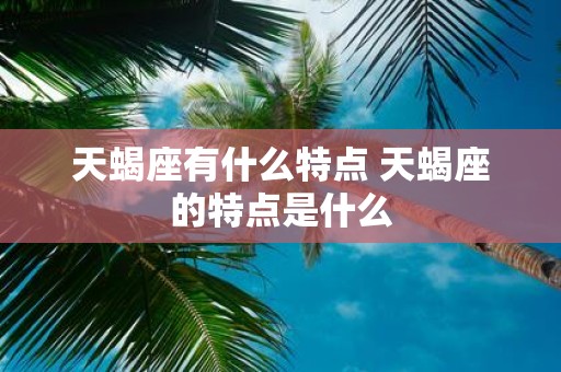 天蝎座有什么特点 天蝎座的特点是什么