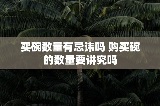 买碗数量有忌讳吗 购买碗的数量要讲究吗