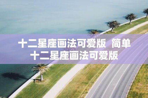 十二星座画法可爱版 简单十二星座画法可爱版