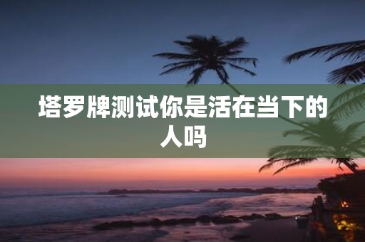 塔罗牌测试你是活在当下的人吗
