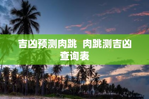 吉凶预测肉跳 肉跳测吉凶查询表
