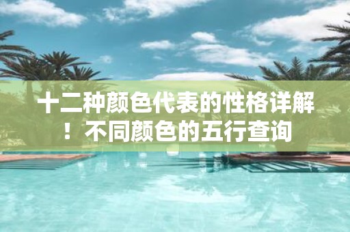 十二种颜色代表的性格详解！不同颜色的五行查询