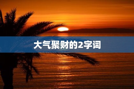 大气聚财的2字词