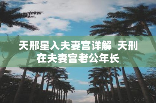 天邢星入夫妻宫详解 天刑在夫妻宫老公年长