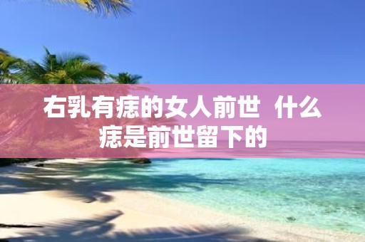 右乳有痣的女人前世 什么痣是前世留下的