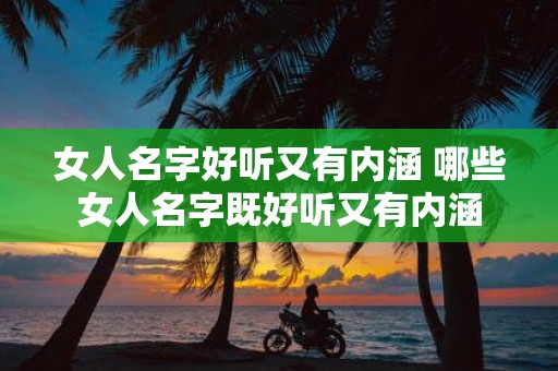 女人名字好听又有内涵 哪些女人名字既好听又有内涵