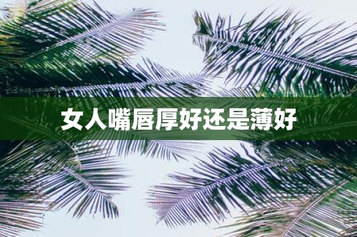 女人嘴唇厚好还是薄好