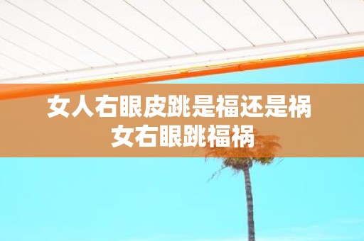 女人右眼皮跳是福还是祸 女右眼跳福祸