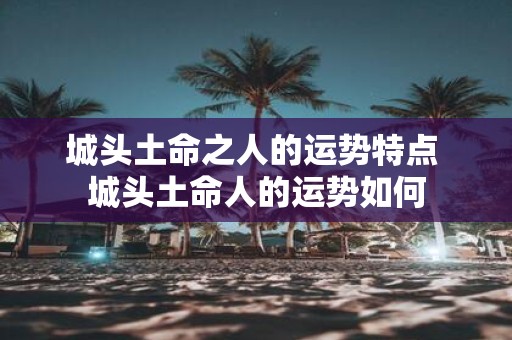 城头土命之人的运势特点 城头土命人的运势如何