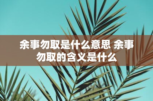 余事勿取是什么意思 余事勿取的含义是什么