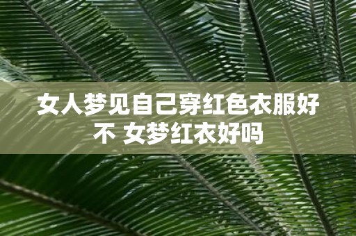 女人梦见自己穿红色衣服好不 女梦红衣好吗