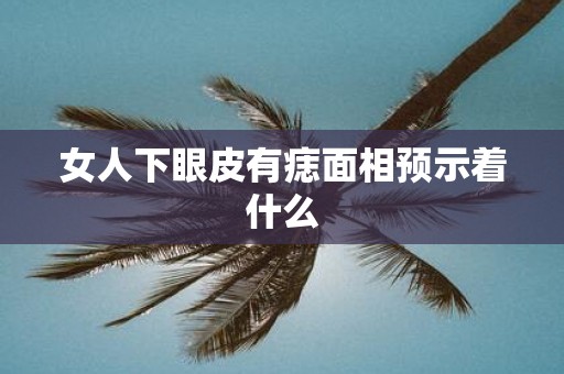 女人下眼皮有痣面相预示着什么