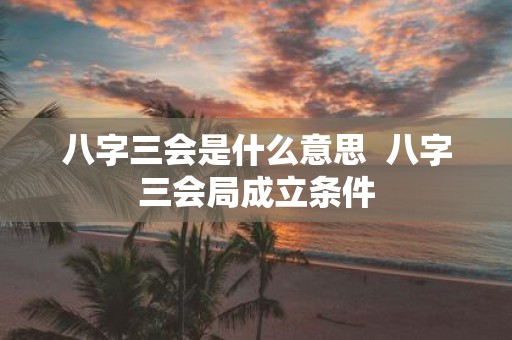 八字三会是什么意思 八字三会局成立条件