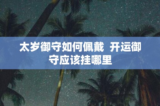 太岁御守如何佩戴 开运御守应该挂哪里
