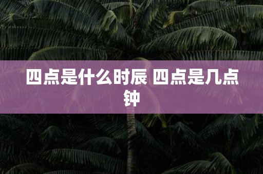 四点是什么时辰 四点是几点钟