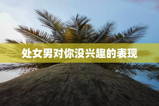 处女男对你没兴趣的表现