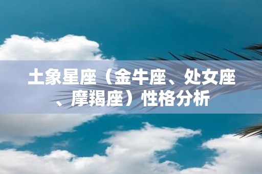 土象星座（金牛座、处女座、摩羯座）性格分析