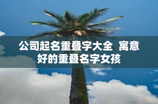 公司起名重叠字大全 寓意好的重叠名字女孩