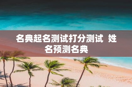 名典起名测试打分测试 姓名预测名典