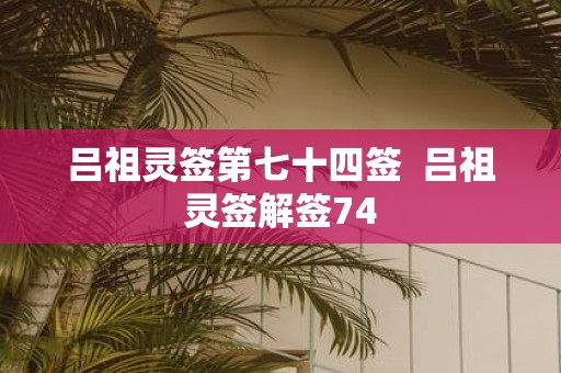 吕祖灵签第七十四签 吕祖灵签解签74