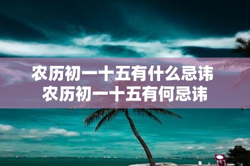 农历初一十五有什么忌讳 农历初一十五有何忌讳