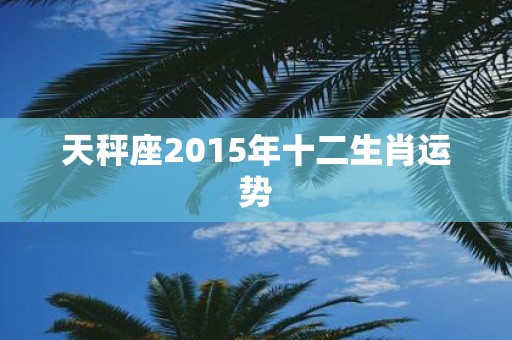 天秤座2015年十二生肖运势