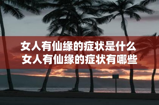 女人有仙缘的症状是什么 女人有仙缘的症状有哪些