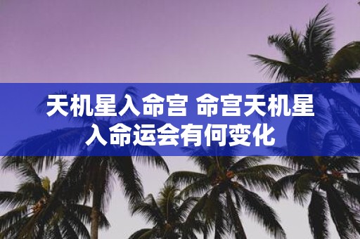 天机星入命宫 命宫天机星入命运会有何变化