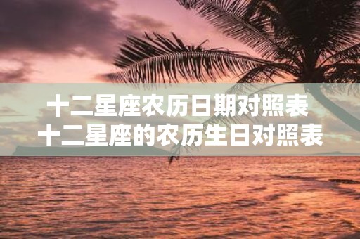 十二星座农历日期对照表 十二星座的农历生日对照表是什么