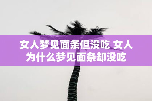 女人梦见面条但没吃 女人为什么梦见面条却没吃
