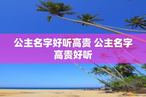 公主名字好听高贵 公主名字高贵好听