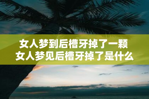 女人梦到后槽牙掉了一颗 女人梦见后槽牙掉了是什么预兆