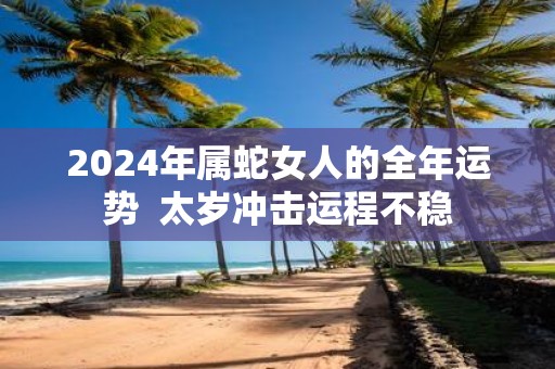 2025年属蛇女人的全年运势 太岁冲击运程不稳