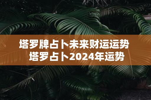 塔罗牌占卜未来财运运势 塔罗占卜2025年运势