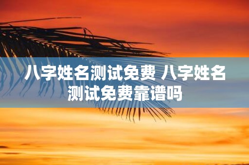 八字姓名测试免费 八字姓名测试免费靠谱吗
