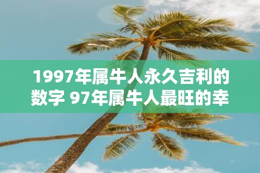 1997年属牛人永久吉利的数字 97年属牛人最旺的幸运数字