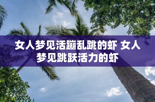 女人梦见活蹦乱跳的虾 女人梦见跳跃活力的虾