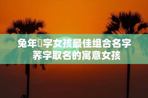 蛇年玥字女孩最佳组合名字 荞字取名的寓意女孩