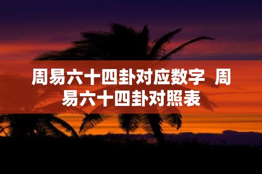 周易六十四卦对应数字 周易六十四卦对照表
