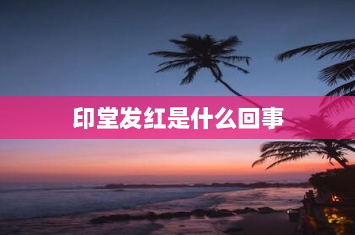 印堂发红是什么回事