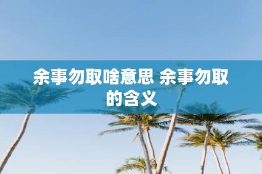 余事勿取啥意思 余事勿取的含义