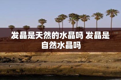 发晶是天然的水晶吗 发晶是自然水晶吗