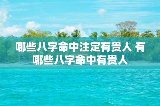 哪些八字命中注定有贵人 有哪些八字命中有贵人